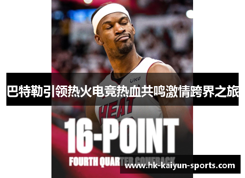 巴特勒引领热火电竞热血共鸣激情跨界之旅