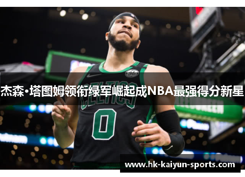 杰森·塔图姆领衔绿军崛起成NBA最强得分新星