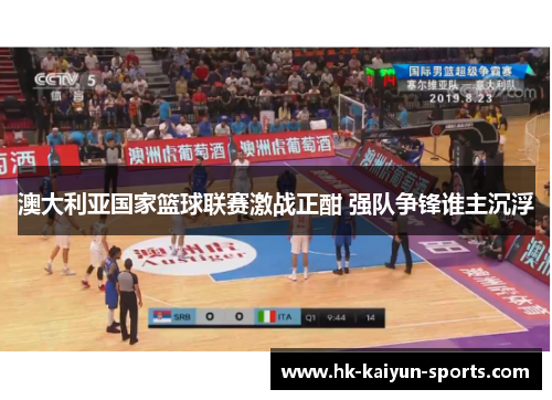 澳大利亚国家篮球联赛激战正酣 强队争锋谁主沉浮