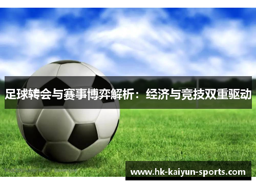 足球转会与赛事博弈解析：经济与竞技双重驱动