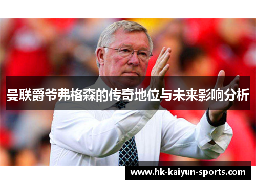 曼联爵爷弗格森的传奇地位与未来影响分析