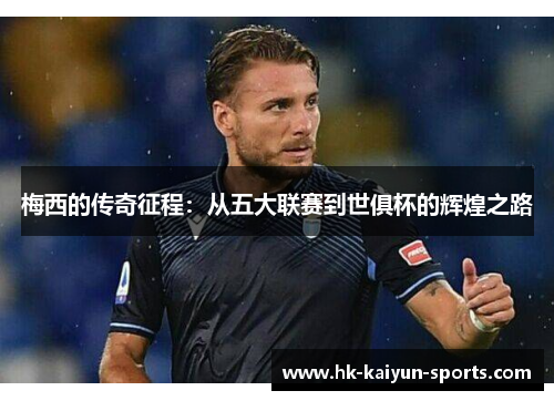 梅西的传奇征程：从五大联赛到世俱杯的辉煌之路